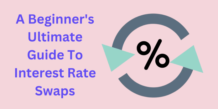 A Beginner's Ultimate Guide To Interest Rate Swaps