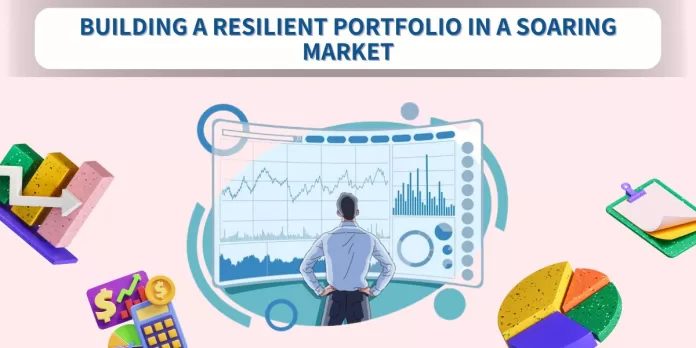 Building A Resilient Portfolio In A Soaring Market
