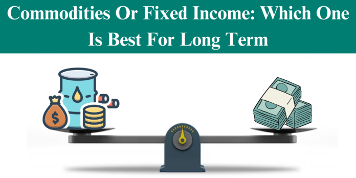 Commodities Or Fixed Income Which One Is Best For Long Term