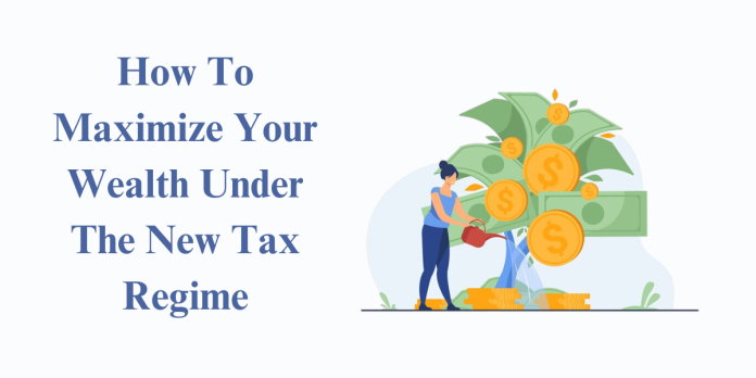 How To Maximize Your Wealth Under The New Tax Regime