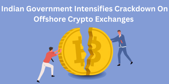 Indian Government Intensifies Crackdown On Offshore Crypto Exchanges